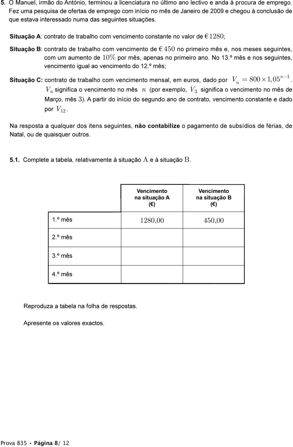 Situação A: contrato de trabalho com vencimento constante no valor de 1280; Situação B: contrato de trabalho com vencimento de 450 no primeiro mês e, nos meses seguintes, com um aumento de 10% por