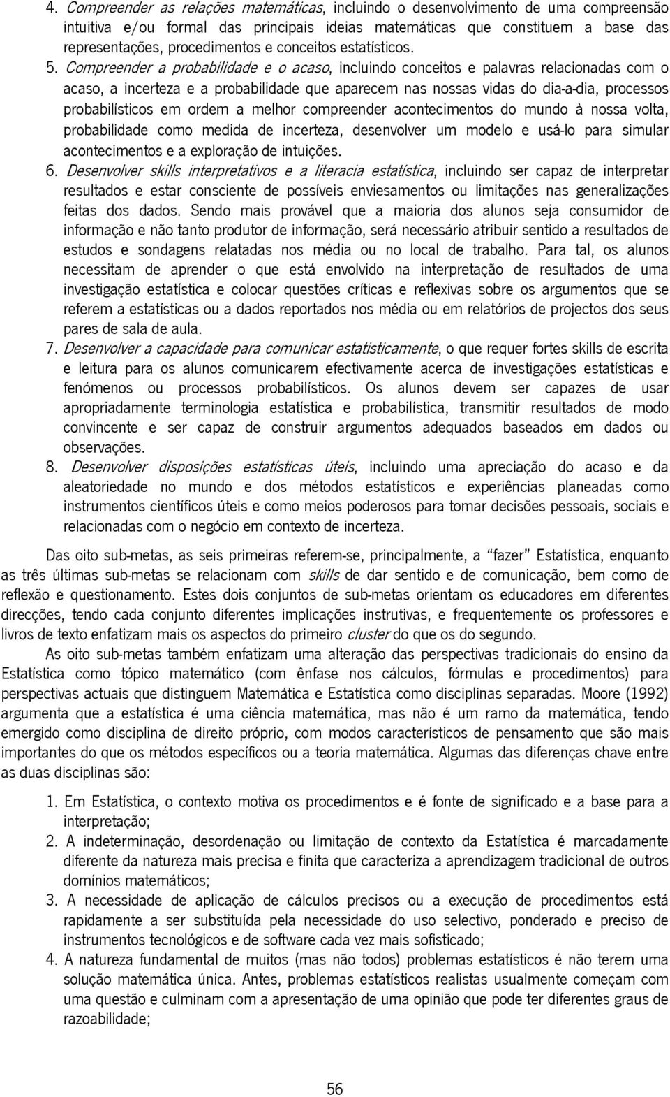 Compreender a probabilidade e o acaso, incluindo conceitos e palavras relacionadas com o acaso, a incerteza e a probabilidade que aparecem nas nossas vidas do dia-a-dia, processos probabilísticos em