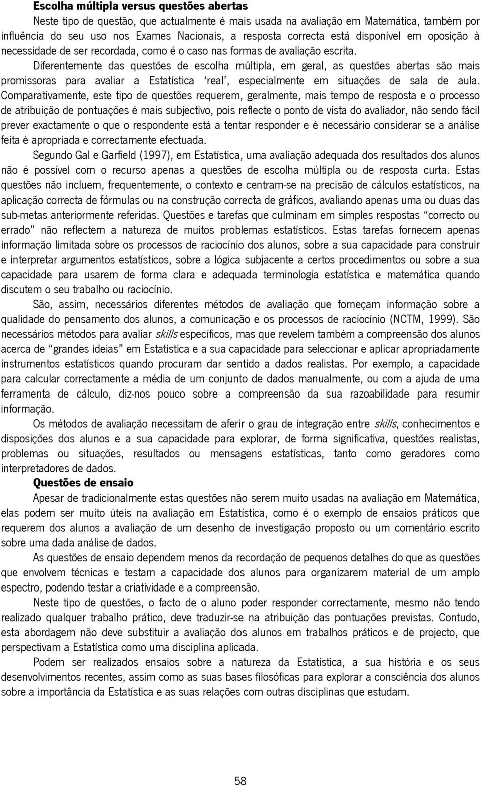 Diferentemente das questões de escolha múltipla, em geral, as questões abertas são mais promissoras para avaliar a Estatística real, especialmente em situações de sala de aula.