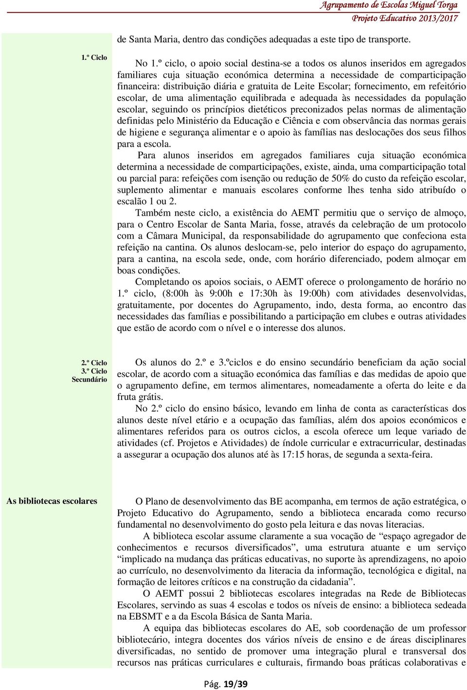 Leite Escolar; fornecimento, em refeitório escolar, de uma alimentação equilibrada e adequada às necessidades da população escolar, seguindo os princípios dietéticos preconizados pelas normas de