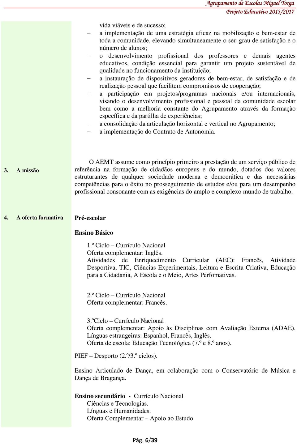 dispositivos geradores de bem-estar, de satisfação e de realização pessoal que facilitem compromissos de cooperação; a participação em projetos/programas nacionais e/ou internacionais, visando o