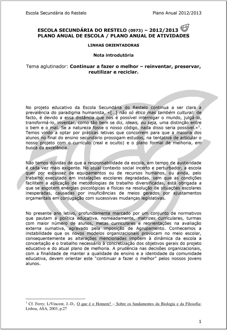 No projeto educativo da Escola Secundária do Restelo continua a ser clara a prevalência do paradigma humanista, «[ ] não só ético mas também cultural: de facto, é devido a essa distância que nos é