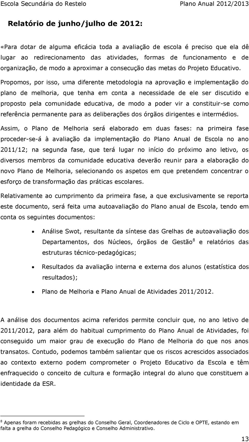 Propomos, por isso, uma diferente metodologia na aprovação e implementação do plano de melhoria, que tenha em conta a necessidade de ele ser discutido e proposto pela comunidade educativa, de modo a