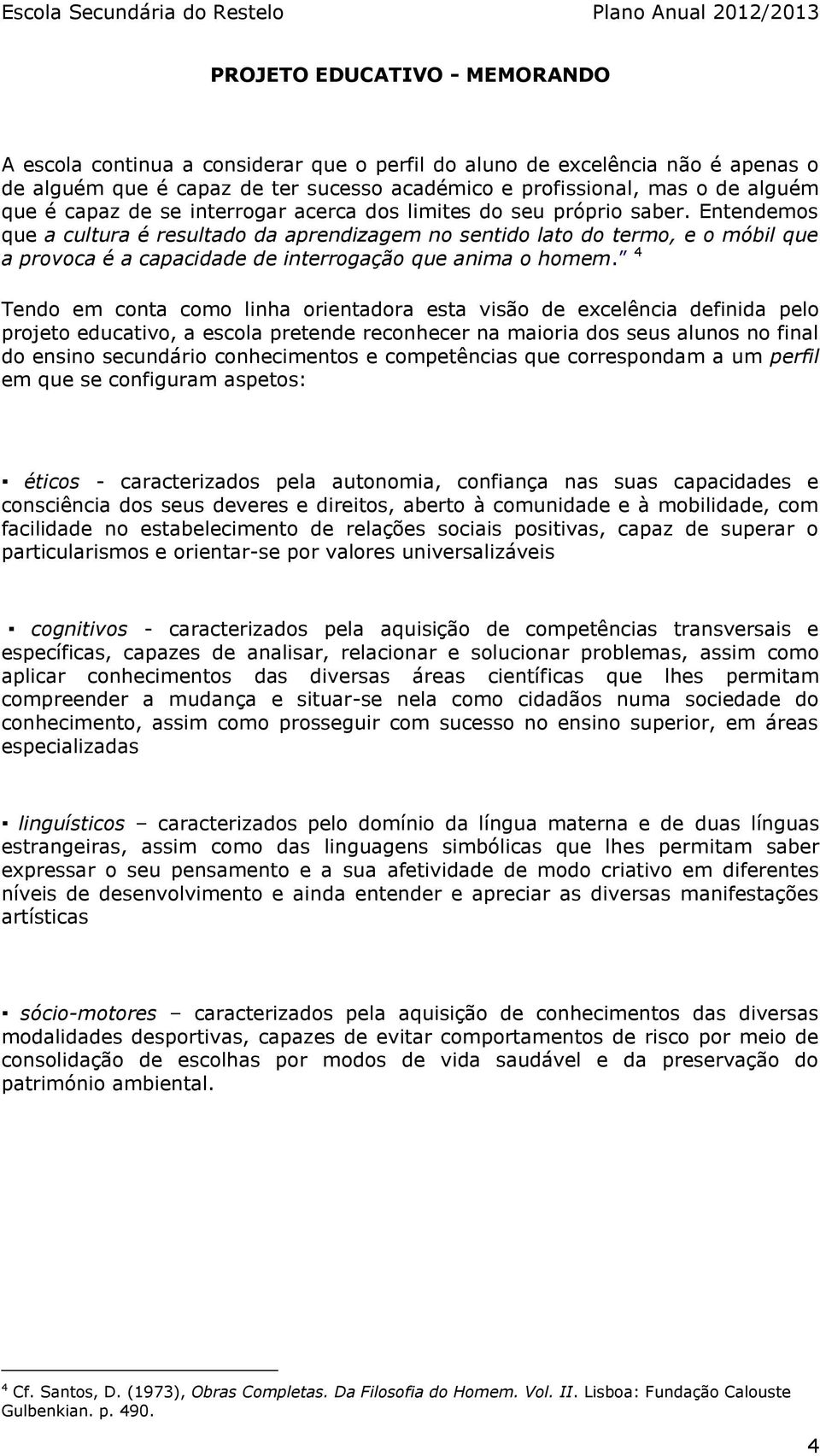 Entendemos que a cultura é resultado da aprendizagem no sentido lato do termo, e o móbil que a provoca é a capacidade de interrogação que anima o homem.