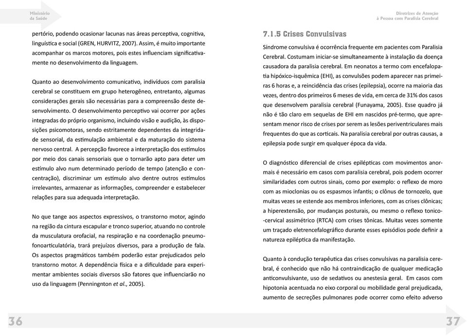 Quanto ao desenvolvimento comunicativo, indivíduos com paralisia cerebral se constituem em grupo heterogêneo, entretanto, algumas considerações gerais são necessárias para a compreensão deste