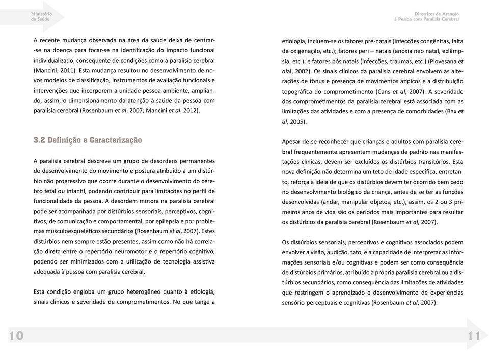 Esta mudança resultou no desenvolvimento de novos modelos de classificação, instrumentos de avaliação funcionais e intervenções que incorporem a unidade pessoa-ambiente, ampliando, assim, o