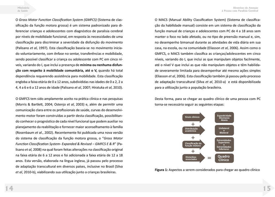 Esta classificação baseia-se no movimento iniciado voluntariamente, com ênfase no sentar, transferências e mobilidade, sendo possível classificar a criança ou adolescente com PC em cinco níveis,