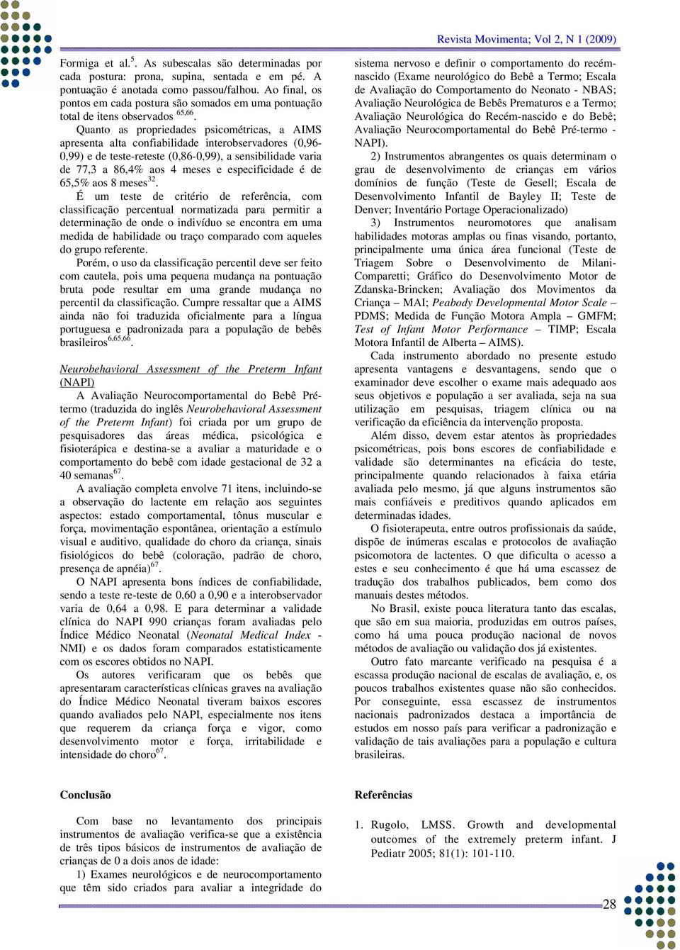 Quanto as propriedades psicométricas, a AIMS apresenta alta confiabilidade interobservadores (0,96-0,99) e de teste-reteste (0,86-0,99), a sensibilidade varia de 77,3 a 86,4% aos 4 meses e