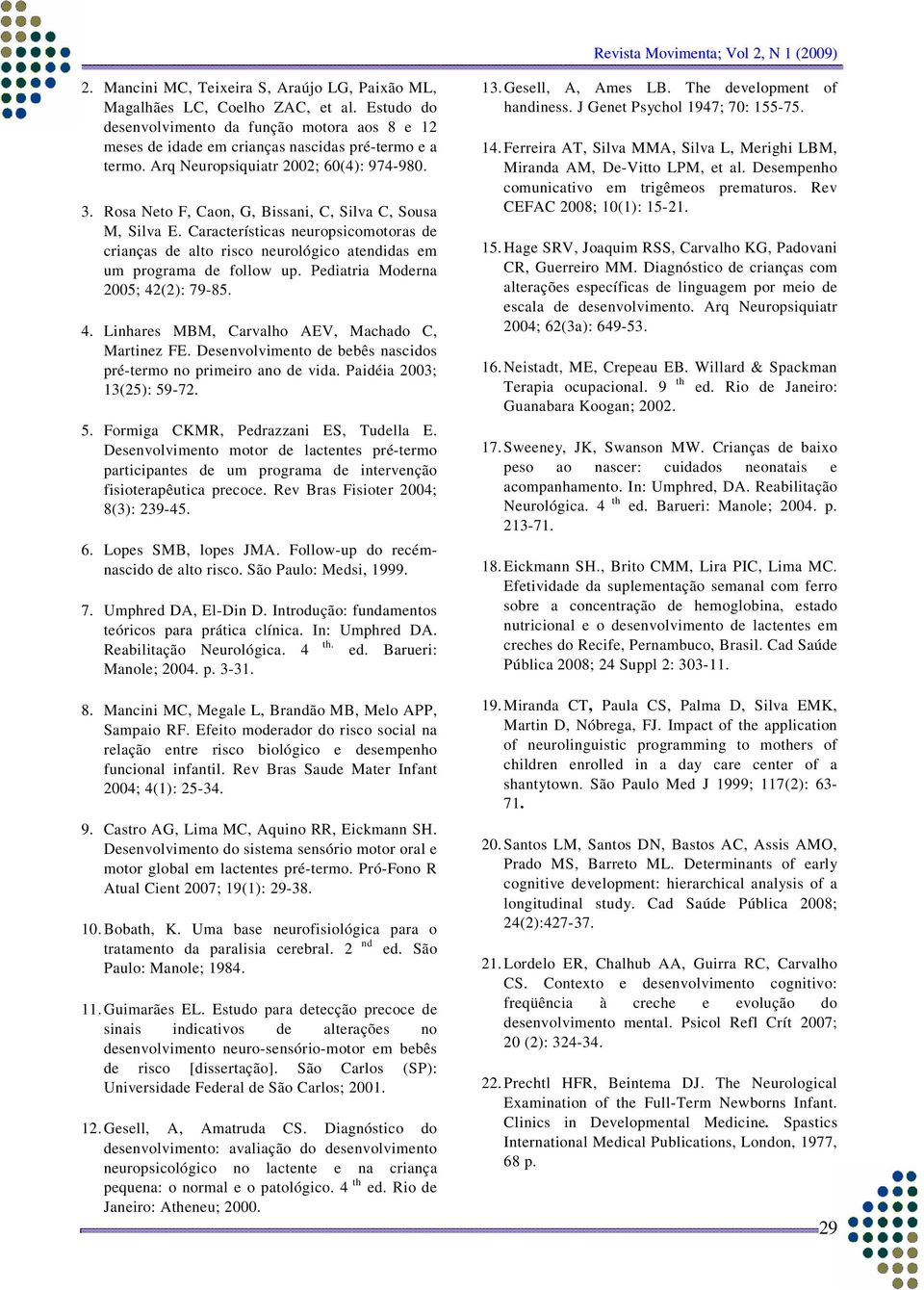 Características neuropsicomotoras de crianças de alto risco neurológico atendidas em um programa de follow up. Pediatria Moderna 2005; 42(2): 79-85. 4. Linhares MBM, Carvalho AEV, Machado C, Martinez FE.