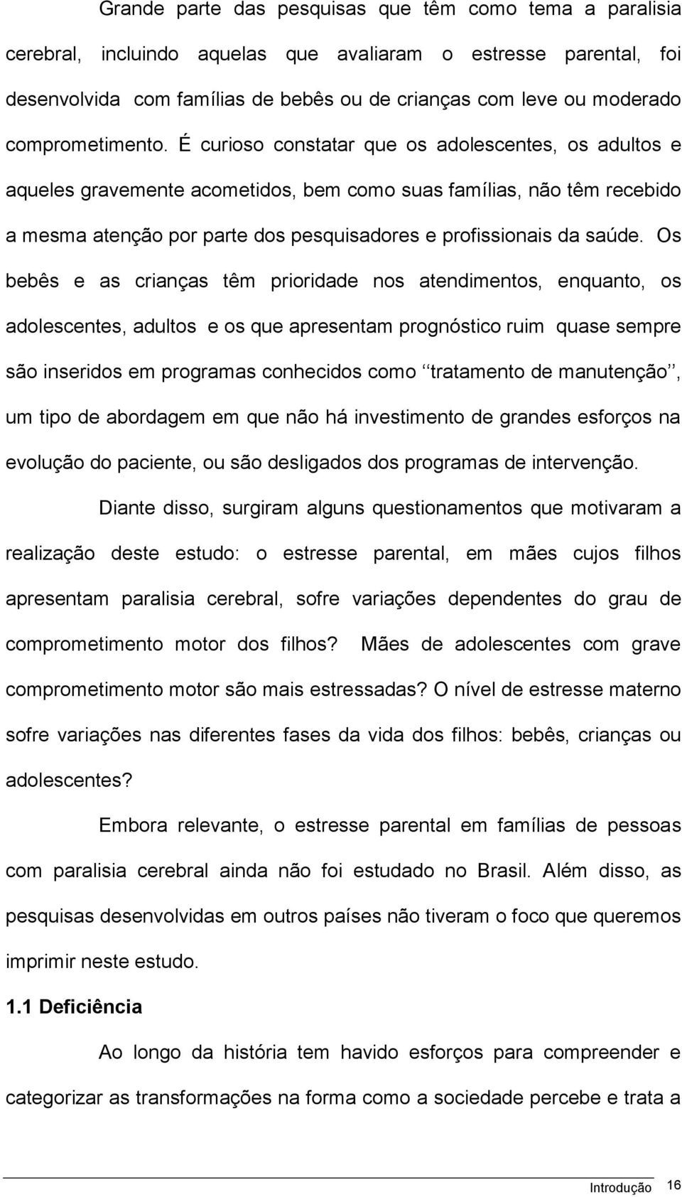 É curioso constatar que os adolescentes, os adultos e aqueles gravemente acometidos, bem como suas famílias, não têm recebido a mesma atenção por parte dos pesquisadores e profissionais da saúde.