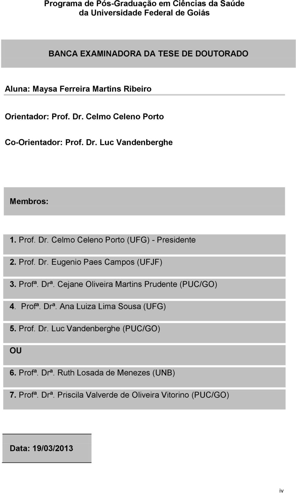 Prof. Dr. Eugenio Paes Campos (UFJF) 3. Profª. Drª. Cejane Oliveira Martins Prudente (PUC/GO) 4. Profª. Drª. Ana Luiza Lima Sousa (UFG) 5. Prof. Dr. Luc Vandenberghe (PUC/GO) OU 6.