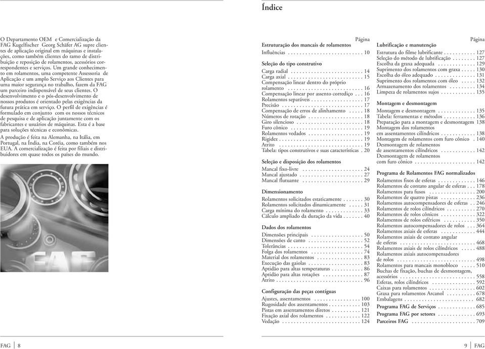 Um grane conhecimento em rolamentos, uma competente Assessoria e Aplicação e um amplo Serviço aos Clientes para uma maioegurança no trabalho, fazem a FAG um parceiro inispensável e seus clientes.