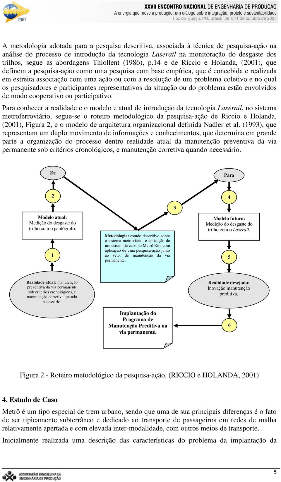 14 e de Riccio e Holanda, (2001), que definem a pesquisa-ação como uma pesquisa com base empírica, que é concebida e realizada em estreita associação com uma ação ou com a resolução de um problema