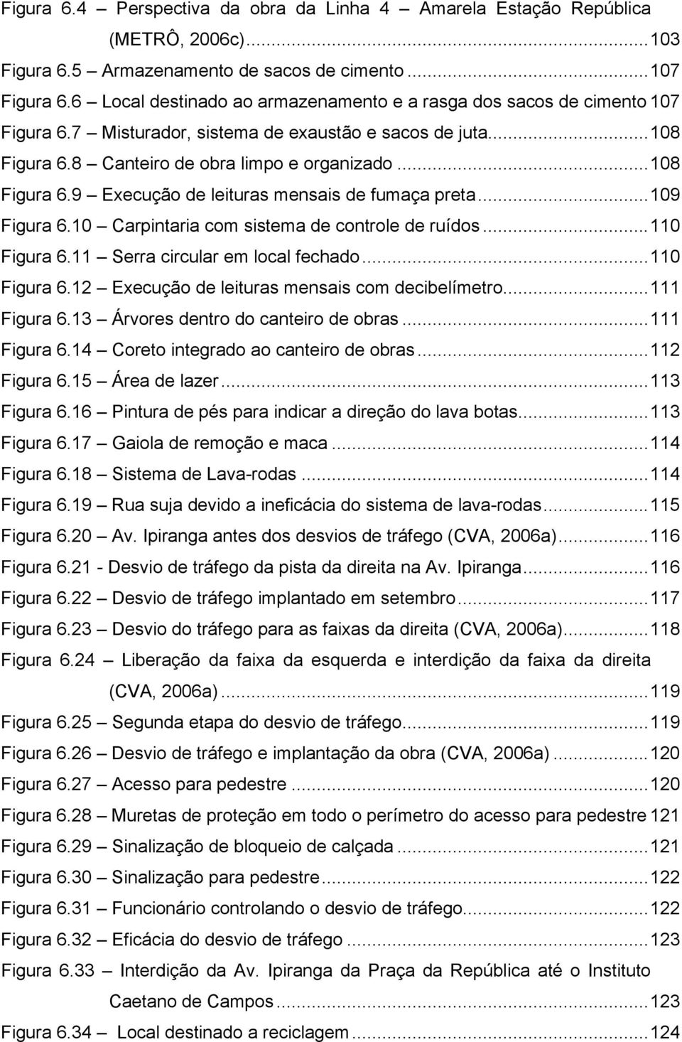 ..109 Figura 6.10 Carpintaria com sistema de controle de ruídos...110 Figura 6.11 Serra circular em local fechado...110 Figura 6.12 Execução de leituras mensais com decibelímetro...111 Figura 6.