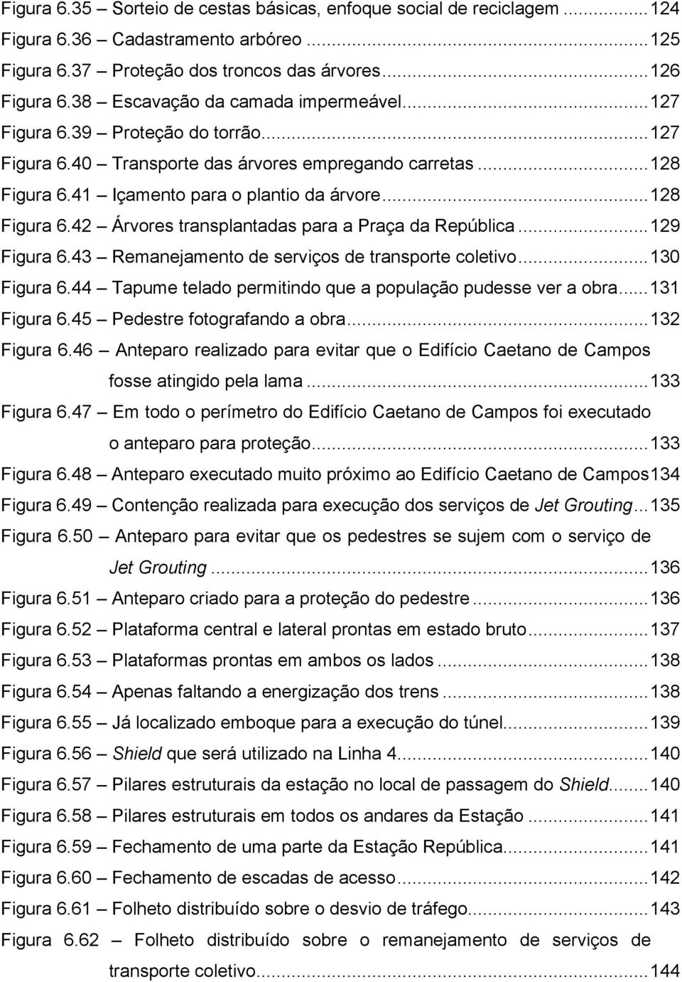 ..129 Figura 6.43 Remanejamento de serviços de transporte coletivo...130 Figura 6.44 Tapume telado permitindo que a população pudesse ver a obra...131 Figura 6.45 Pedestre fotografando a obra.