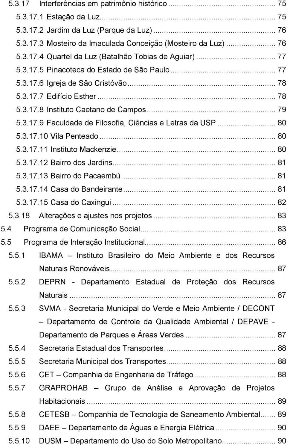 .. 80 5.3.17.10 Vila Penteado... 80 5.3.17.11 Instituto Mackenzie... 80 5.3.17.12 Bairro dos Jardins... 81 5.3.17.13 Bairro do Pacaembú... 81 5.3.17.14 Casa do Bandeirante... 81 5.3.17.15 Casa do Caxingui.