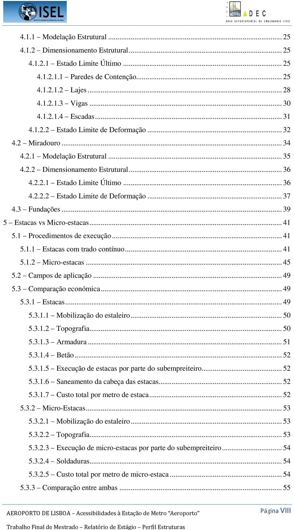 3 Fundações... 39 5 Estacas vs Micro-estacas... 41 5.1 Procedimentos de execução... 41 5.1.1 Estacas com trado contínuo... 41 5.1.2 Micro-estacas... 45 5.2 Campos de aplicação... 49 5.