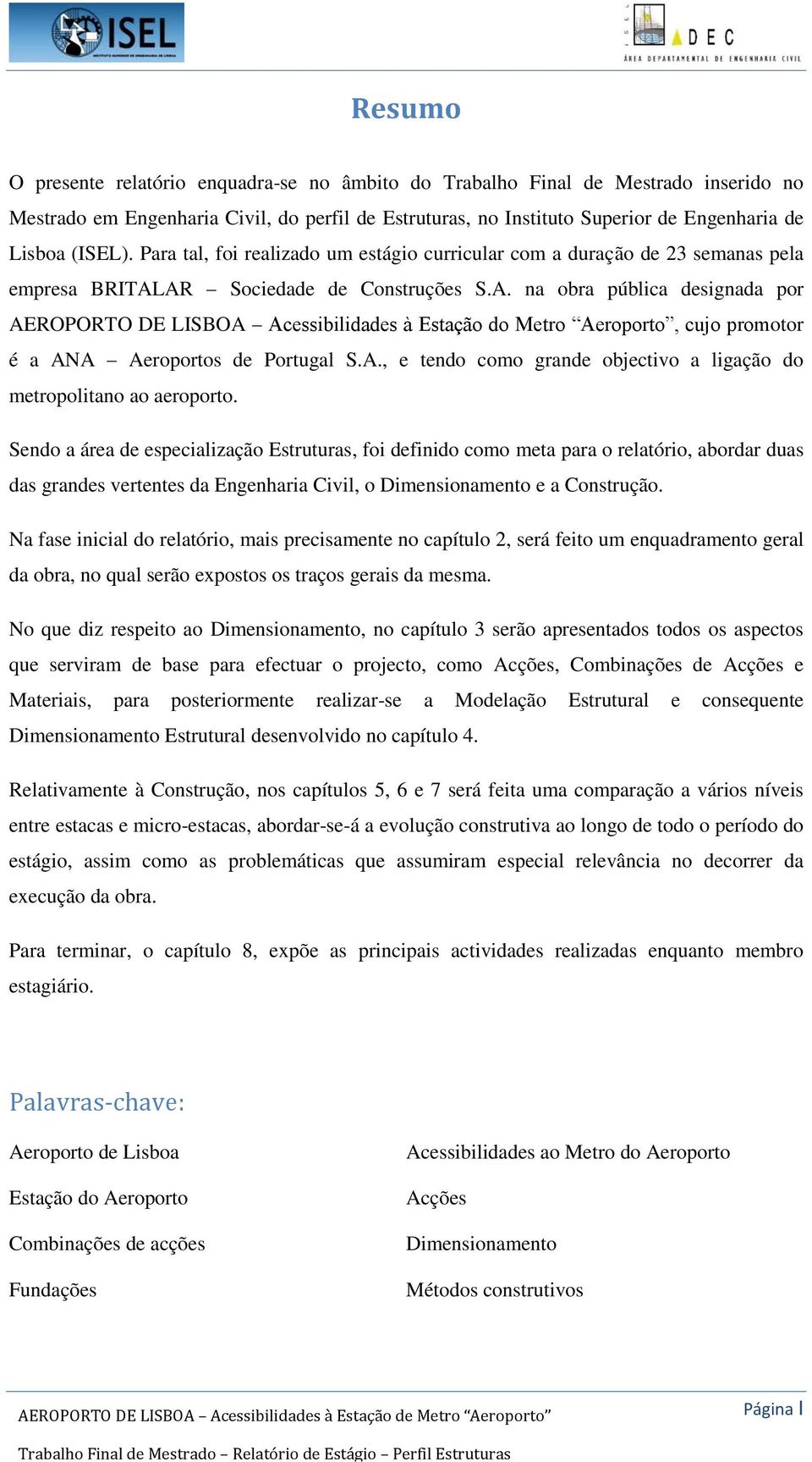 AR Sociedade de Construções S.A. na obra pública designada por AEROPORTO DE LISBOA Acessibilidades à Estação do Metro Aeroporto, cujo promotor é a ANA Aeroportos de Portugal S.A., e tendo como grande objectivo a ligação do metropolitano ao aeroporto.