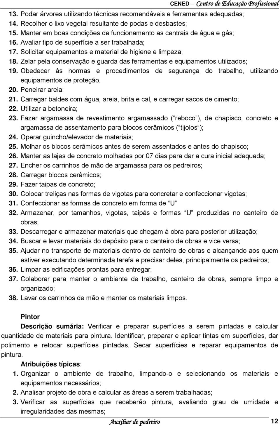 Zelar pela conservação e guarda das ferramentas e equipamentos utilizados; 19. Obedecer às normas e procedimentos de segurança do trabalho, utilizando equipamentos de proteção. 20. Peneirar areia; 21.