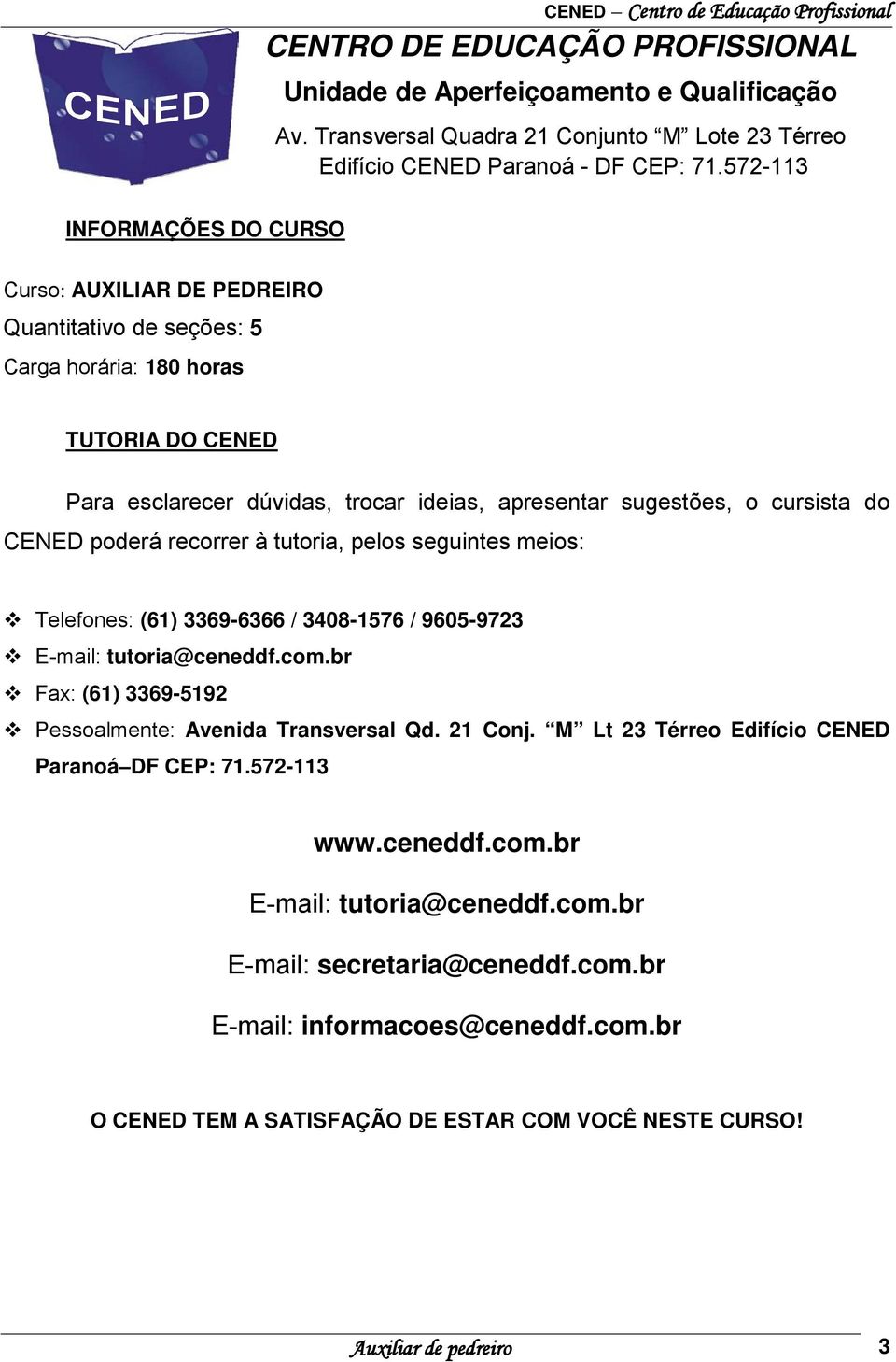 do CENED poderá recorrer à tutoria, pelos seguintes meios: Telefones: (61) 3369-6366 / 3408-1576 / 9605-9723 E-mail: tutoria@ceneddf.com.br Fax: (61) 3369-5192 Pessoalmente: Avenida Transversal Qd.