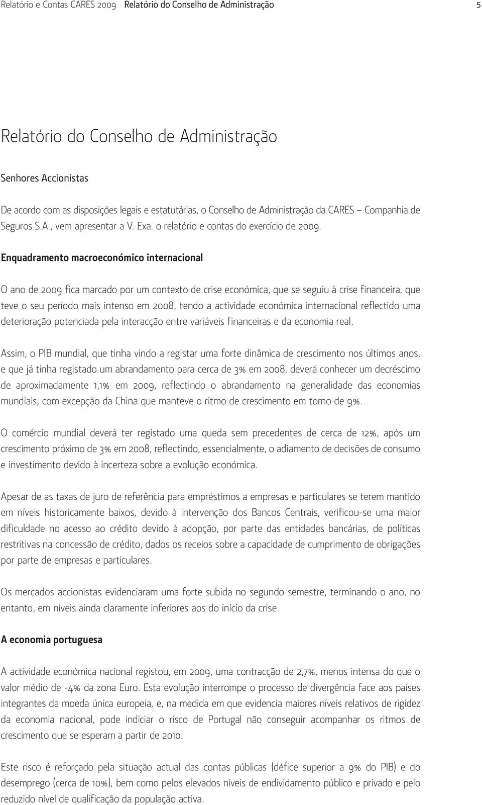 Enquadramento macroeconómico internacional O ano de 2009 fica marcado por um contexto de crise económica, que se seguiu à crise financeira, que teve o seu período mais intenso em 2008, tendo a