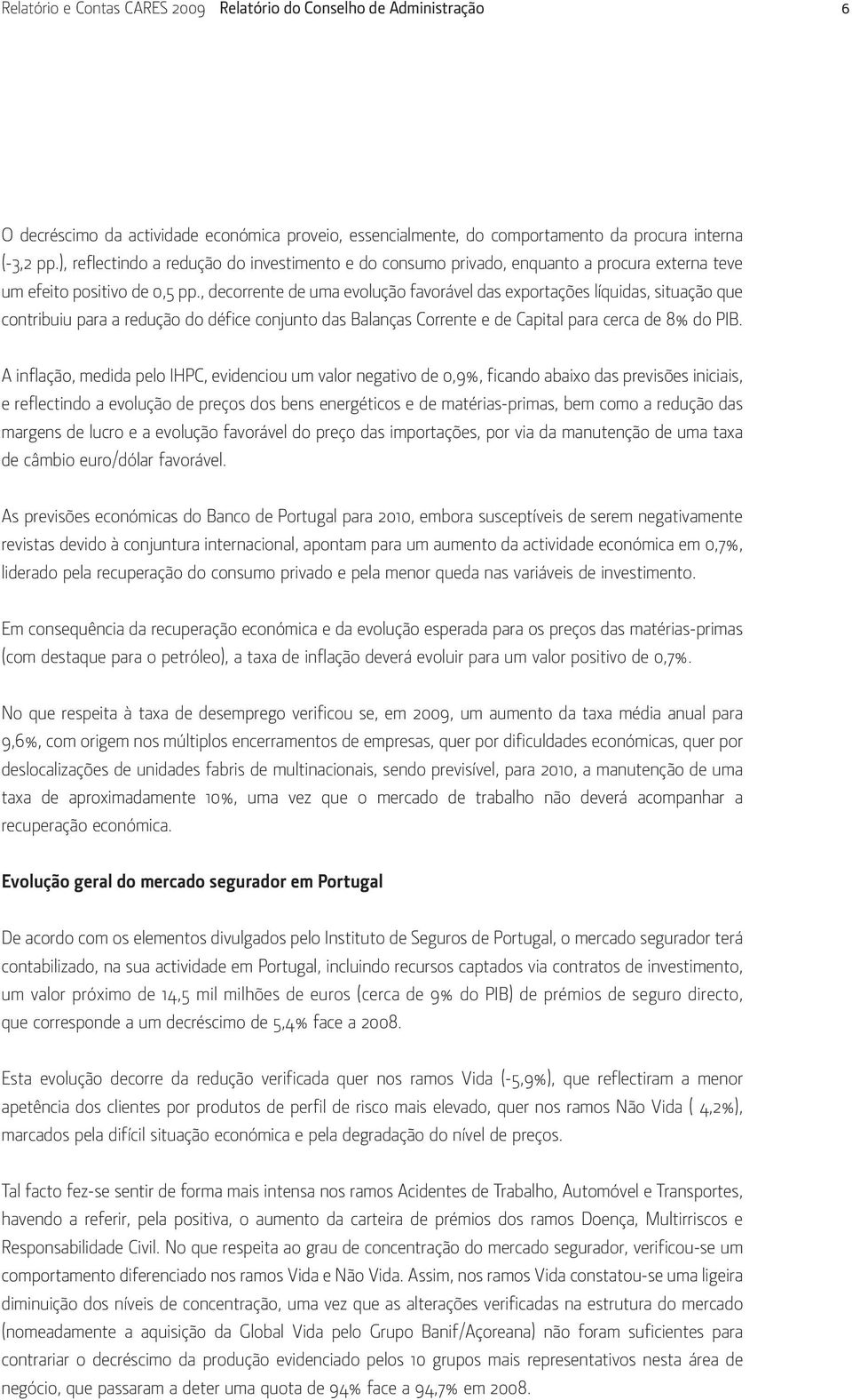 , decorrente de uma evolução favorável das exportações líquidas, situação que contribuiu para a redução do défice conjunto das Balanças Corrente e de Capital para cerca de 8% do PIB.