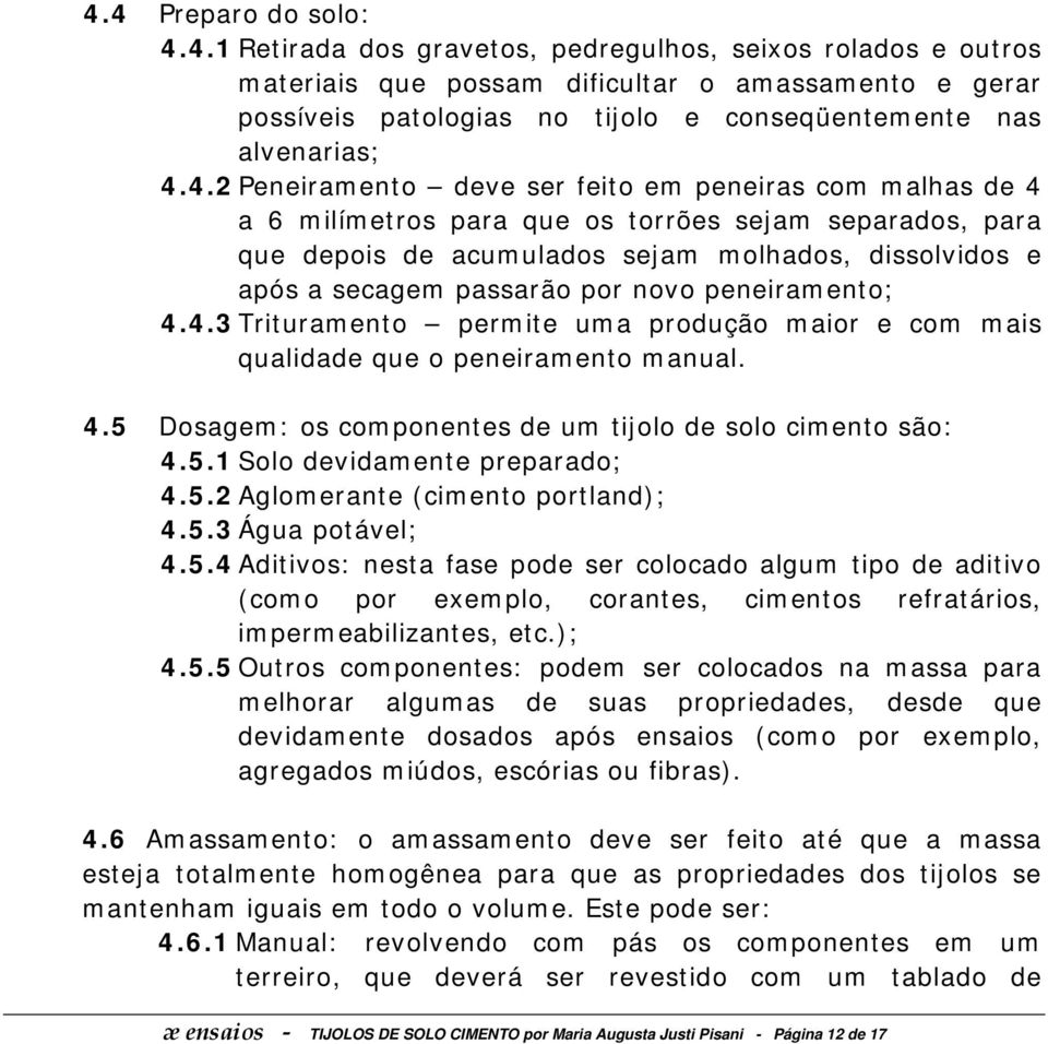 novo peneiramento; 4.4.3 Trituramento permite uma produção maior e com mais qualidade que o peneiramento manual. 4.5 Dosagem: os componentes de um tijolo de solo cimento são: 4.5.1 Solo devidamente preparado; 4.