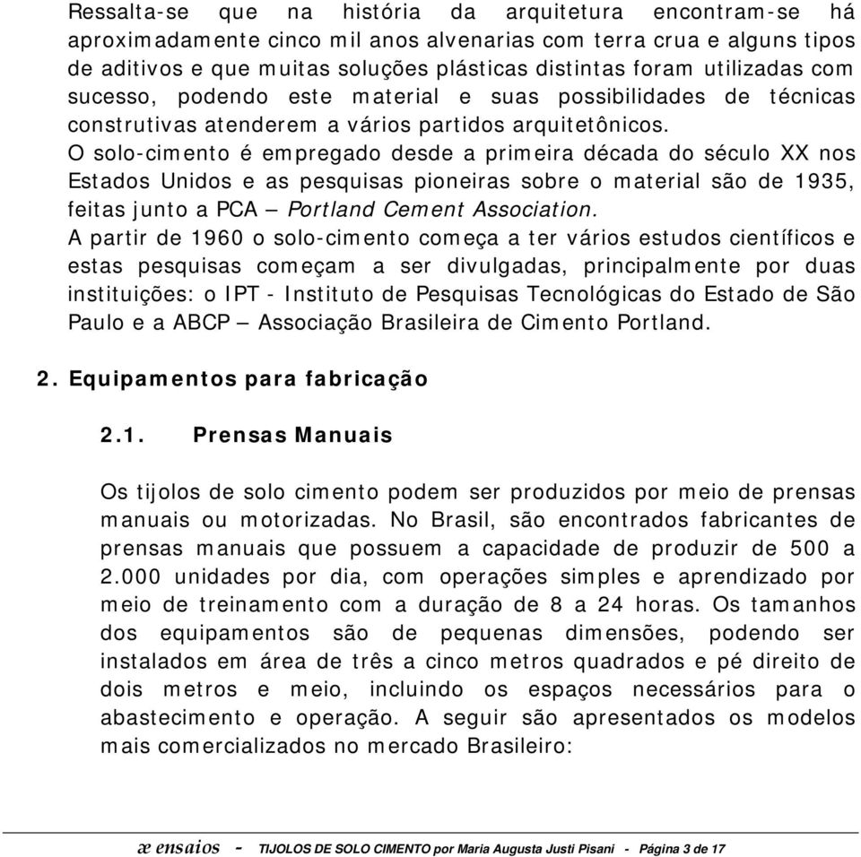 O solo-cimento é empregado desde a primeira década do século XX nos Estados Unidos e as pesquisas pioneiras sobre o material são de 1935, feitas junto a PCA Portland Cement Association.