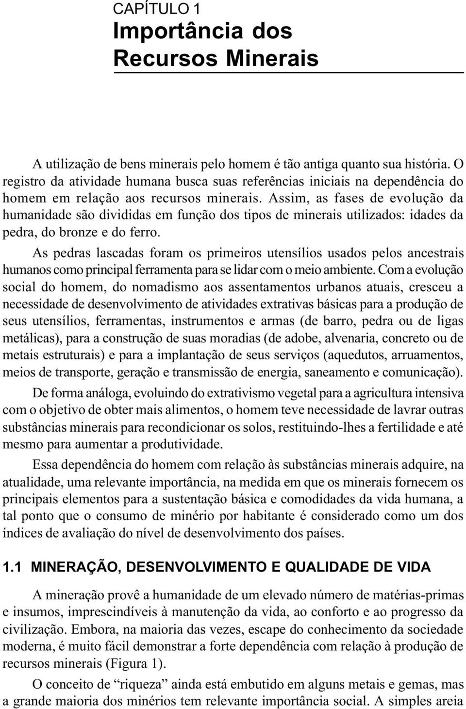 Assim, as fases de evolução da humanidade são divididas em função dos tipos de minerais utilizados: idades da pedra, do bronze e do ferro.