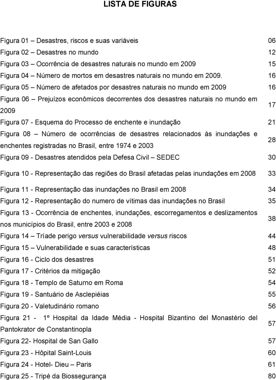 16 Figura 05 Número de afetados por desastres naturais no mundo em 2009 16 Figura 06 Prejuízos econômicos decorrentes dos desastres naturais no mundo em 2009 17 Figura 07 - Esquema do Processo de