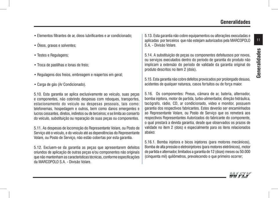 Esta garantia se aplica exclusivamente ao veículo, suas peças e componentes, não cobrindo despesas com reboques, transportes, estacionamento do veículo ou despesas pessoais, tais como: telefonemas,