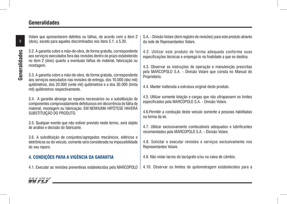 A garantia cobre a mão-de-obra, de forma gratuita, correspondente aos serviços executados fora das revisões dentro do prazo estabelecido no item 2 (dois) quanto a eventuais falhas de material,