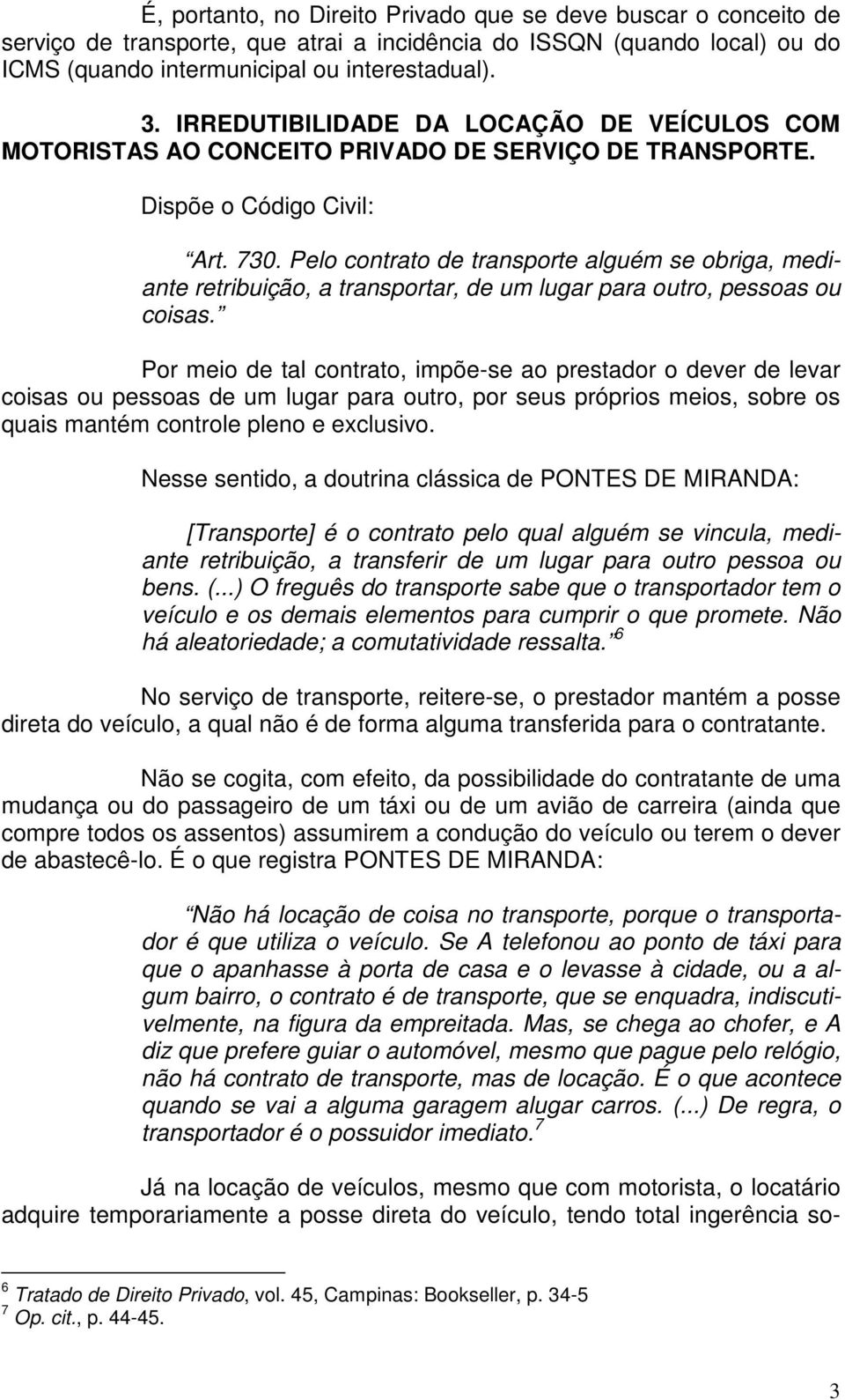 Pelo contrato de transporte alguém se obriga, mediante retribuição, a transportar, de um lugar para outro, pessoas ou coisas.