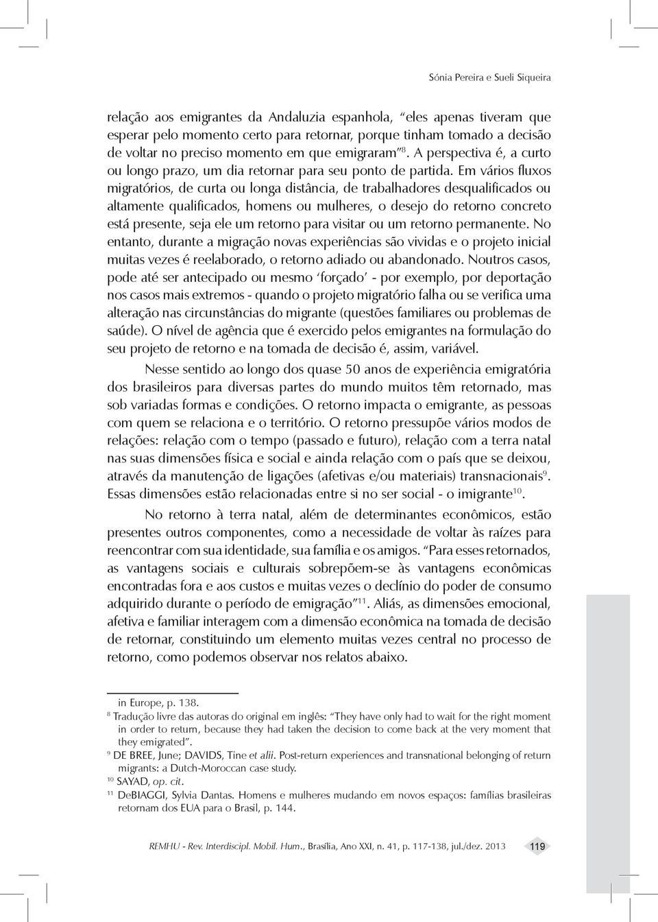 Em vários fluxos migratórios, de curta ou longa distância, de trabalhadores desqualificados ou altamente qualificados, homens ou mulheres, o desejo do retorno concreto está presente, seja ele um