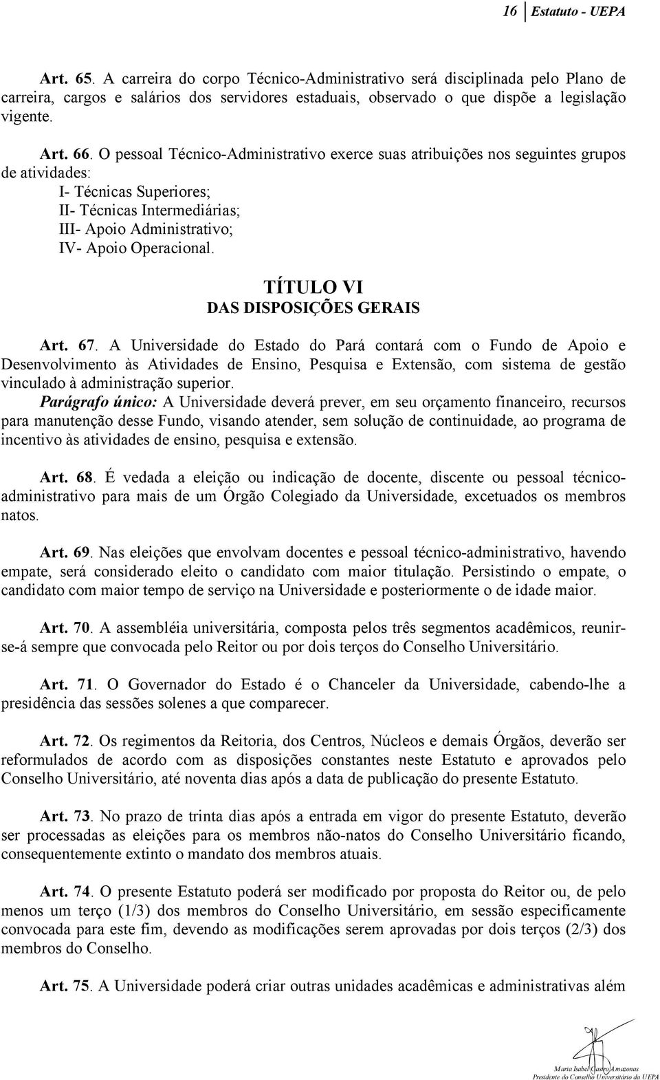 O pessoal Técnico-Administrativo exerce suas atribuições nos seguintes grupos de atividades: I- Técnicas Superiores; II- Técnicas Intermediárias; III- Apoio Administrativo; IV- Apoio Operacional.