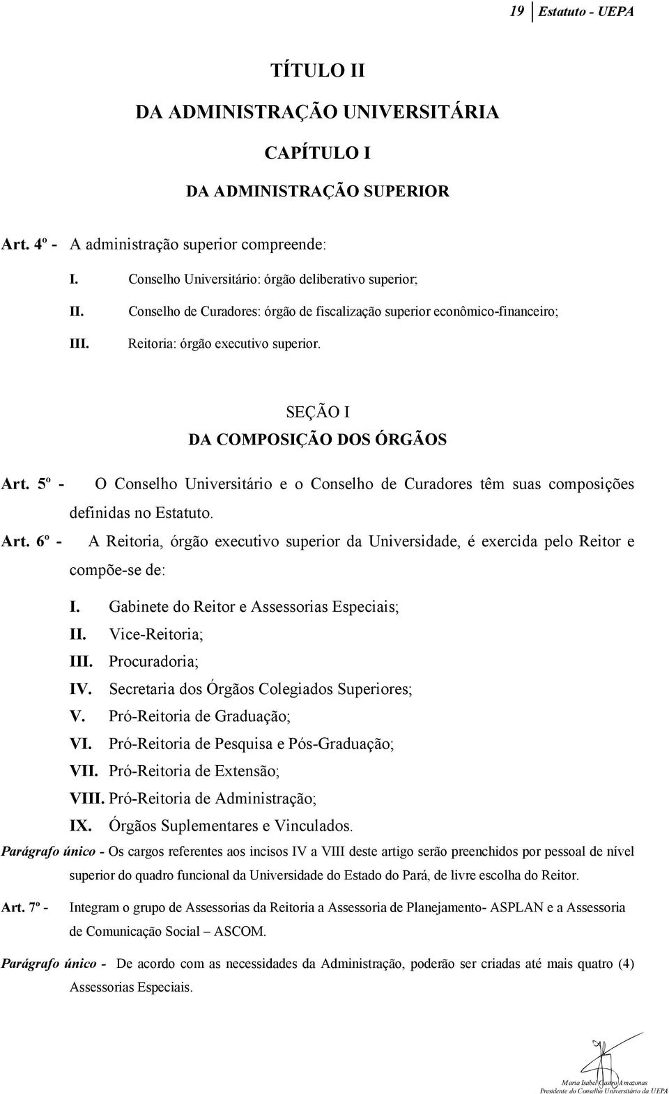 SEÇÃO I DA COMPOSIÇÃO DOS ÓRGÃOS Art. 5º - O Conselho Universitário e o Conselho de Curadores têm suas composições definidas no Estatuto. Art. 6º - A Reitoria, órgão executivo superior da Universidade, é exercida pelo Reitor e compõe-se de: I.