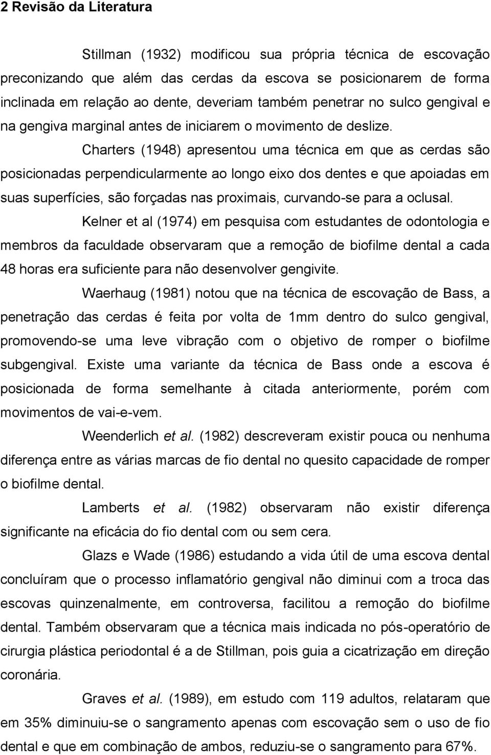 Charters (1948) apresentou uma técnica em que as cerdas são posicionadas perpendicularmente ao longo eixo dos dentes e que apoiadas em suas superfícies, são forçadas nas proximais, curvando-se para a