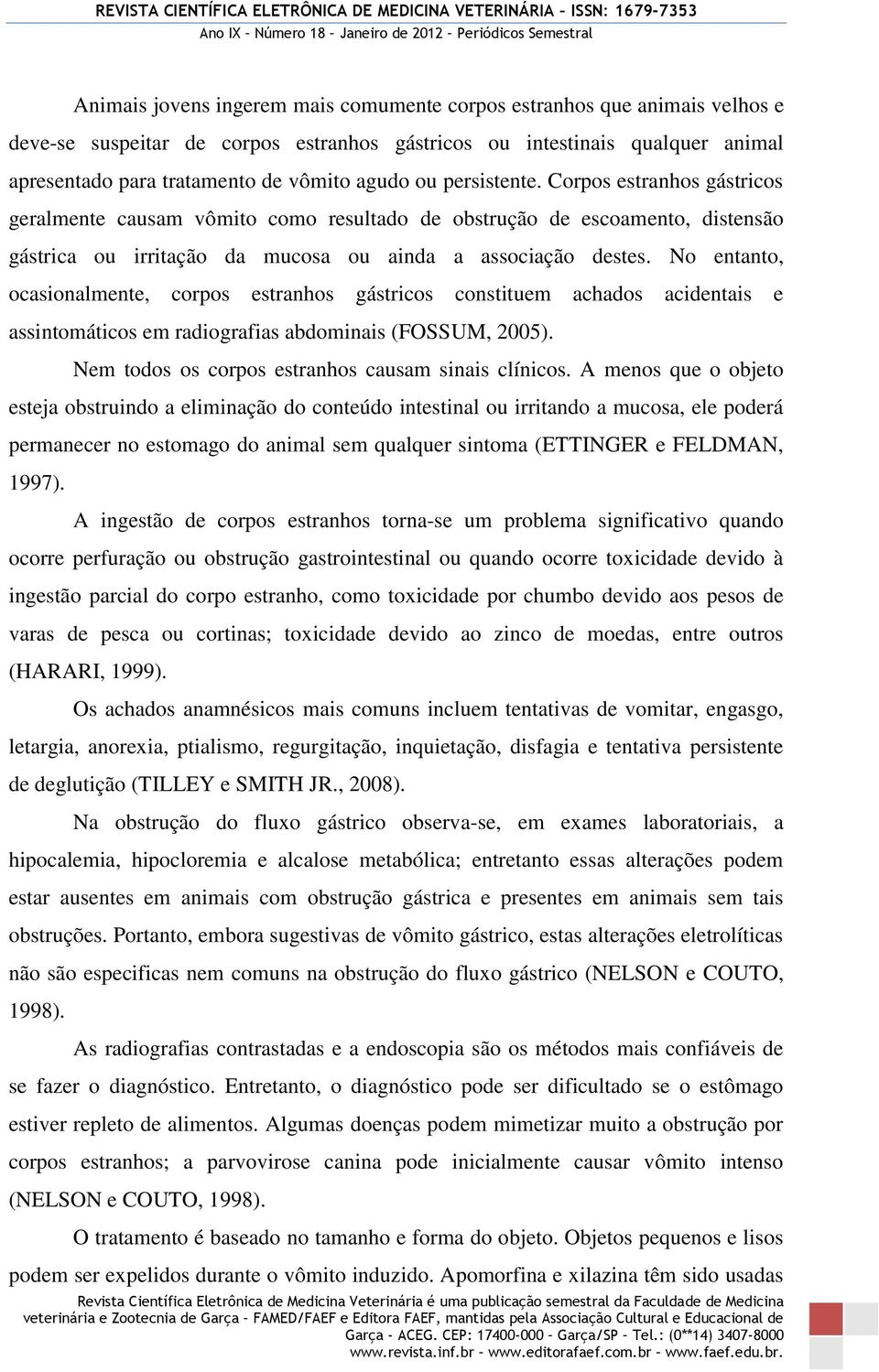 No entanto, ocasionalmente, corpos estranhos gástricos constituem achados acidentais e assintomáticos em radiografias abdominais (FOSSUM, 2005). Nem todos os corpos estranhos causam sinais clínicos.