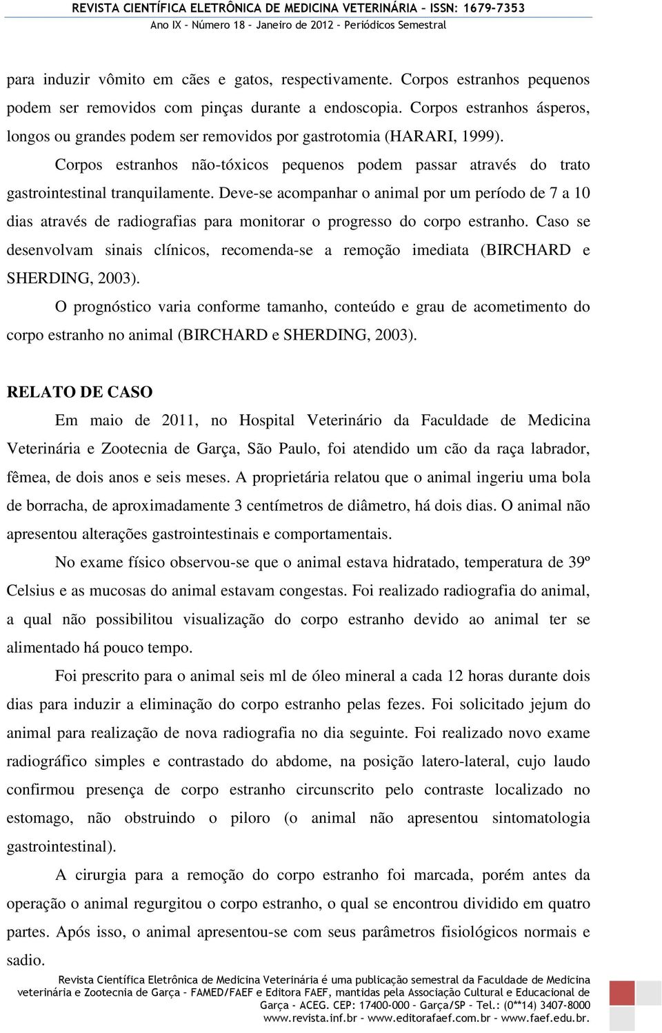 Deve-se acompanhar o animal por um período de 7 a 10 dias através de radiografias para monitorar o progresso do corpo estranho.