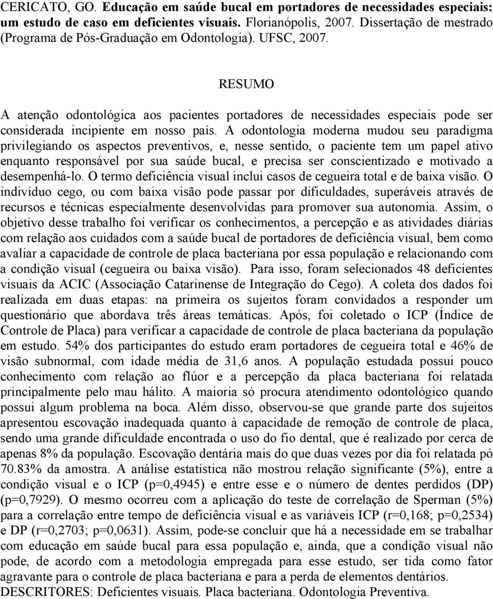 RESUMO A atenção odontológica aos pacientes portadores de necessidades especiais pode ser considerada incipiente em nosso país.