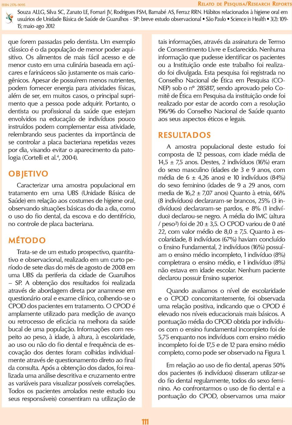 Apesar de possuírem menos nutrientes, podem fornecer energia para atividades físicas, além de ser, em muitos casos, o principal suprimento que a pessoa pode adquirir.