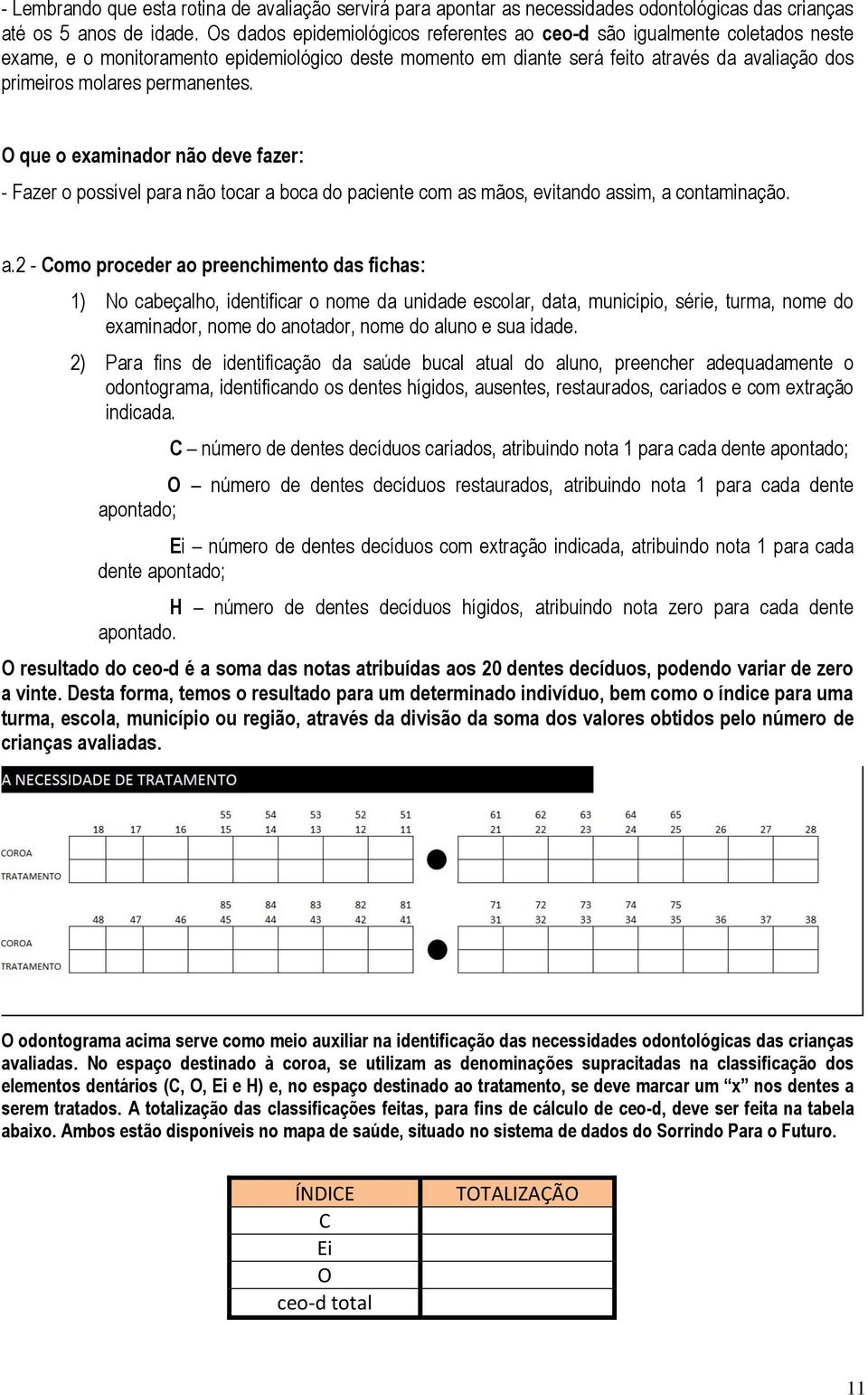 permanentes. O que o examinador não deve fazer: - Fazer o possível para não tocar a 