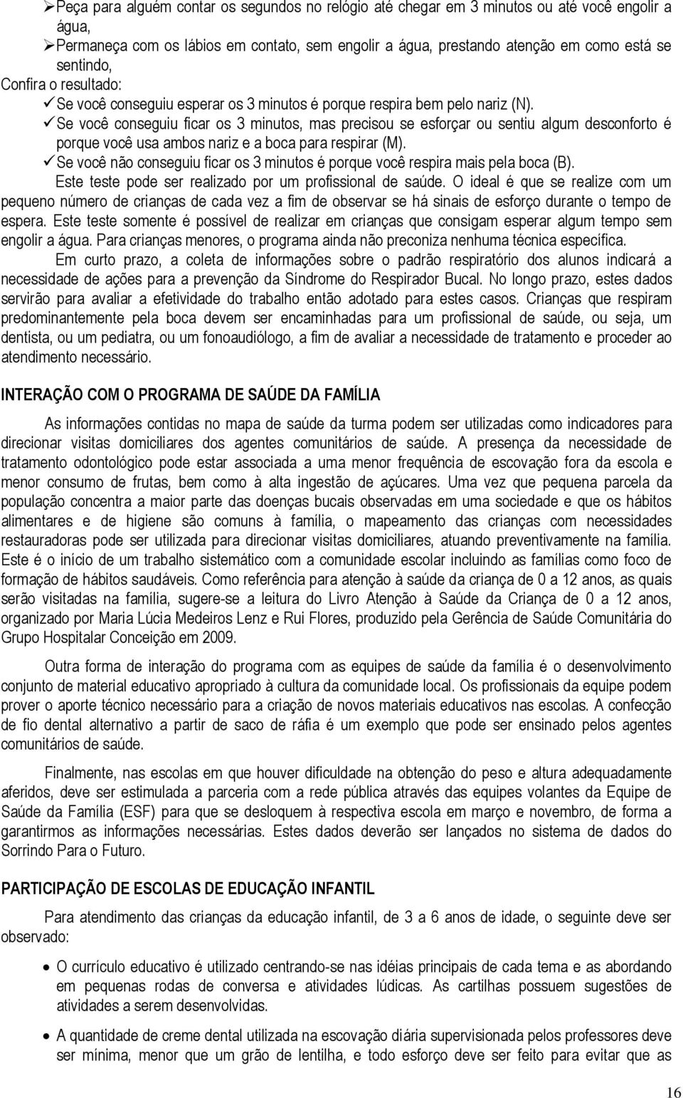 Se você conseguiu ficar os 3 minutos, mas precisou se esforçar ou sentiu algum desconforto é porque você usa ambos nariz e a boca para respirar (M).