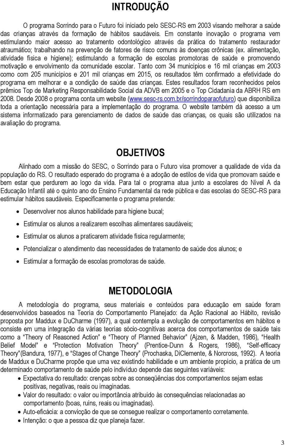 às doenças crônicas (ex. alimentação, atividade física e higiene); estimulando a formação de escolas promotoras de saúde e promovendo motivação e envolvimento da comunidade escolar.