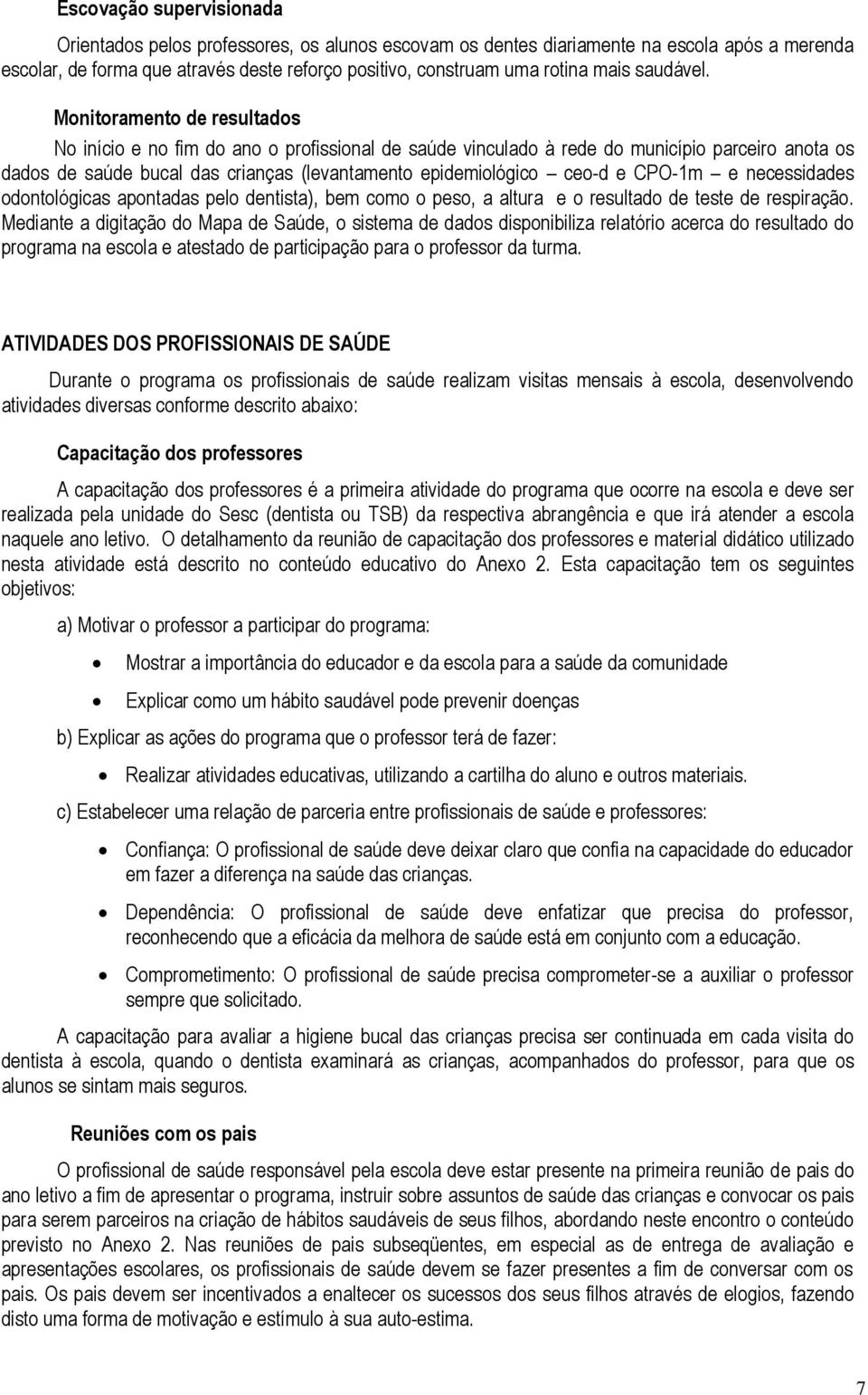 Monitoramento de resultados No início e no fim do ano o profissional de saúde vinculado à rede do município parceiro anota os dados de saúde bucal das crianças (levantamento epidemiológico ceo-d e