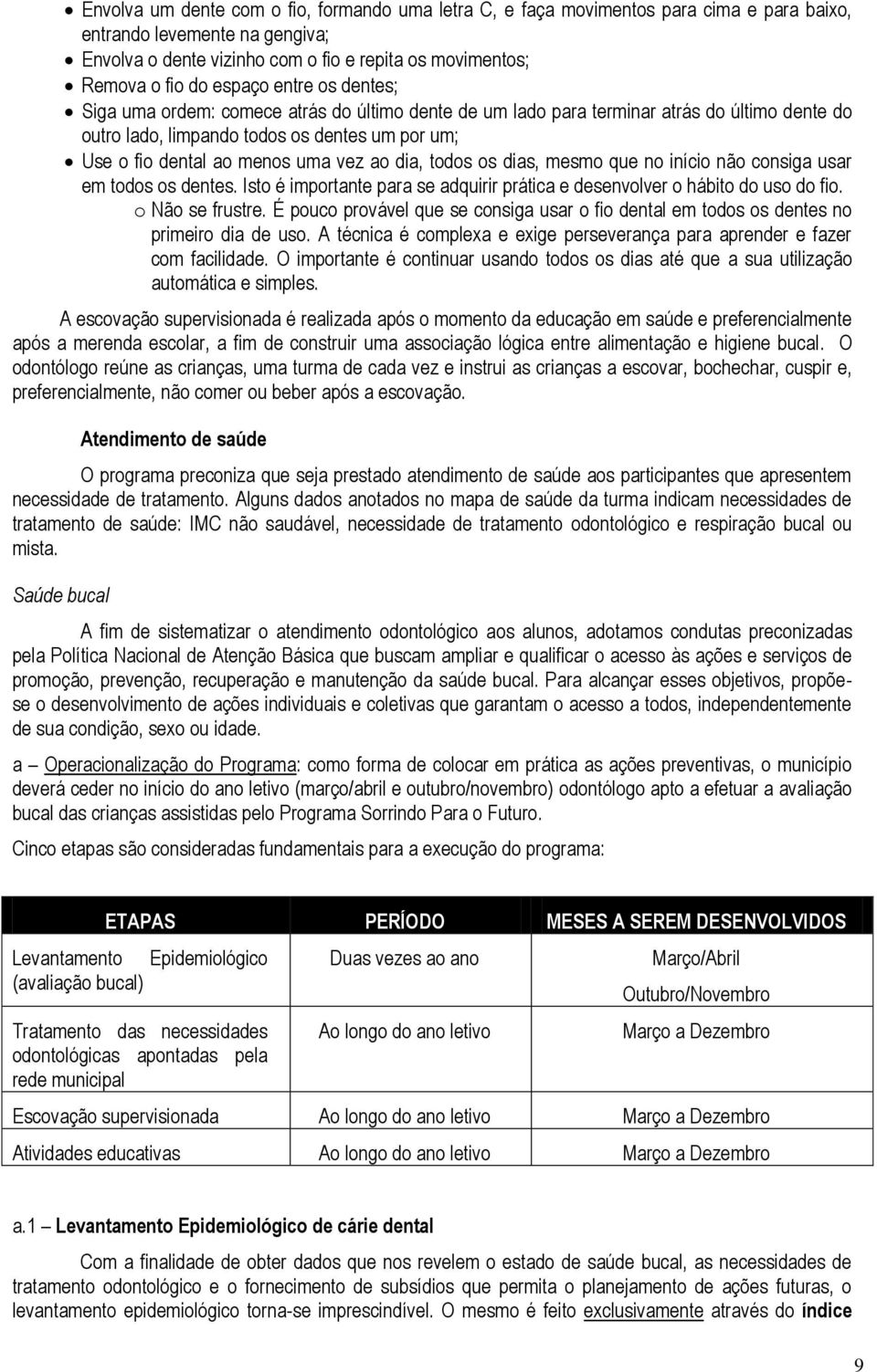 vez ao dia, todos os dias, mesmo que no início não consiga usar em todos os dentes. Isto é importante para se adquirir prática e desenvolver o hábito do uso do fio. o Não se frustre.