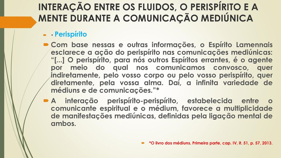 ..] O perispírito, para nós outros Espíritos errantes, é o agente por meio do qual nos comunicamos convosco, quer indiretamente, pelo vosso corpo ou pelo vosso perispírito, quer