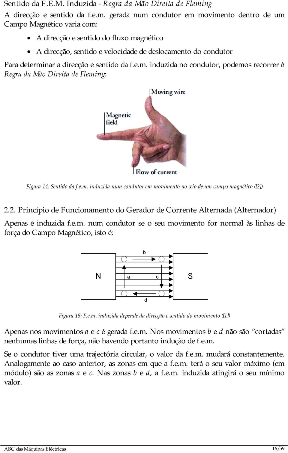 gerada num condutor em movimento dentro de um Campo Magnético varia com: A direcção e sentido do fluxo magnético A direcção, sentido e velocidade de deslocamento do condutor Para determinar a