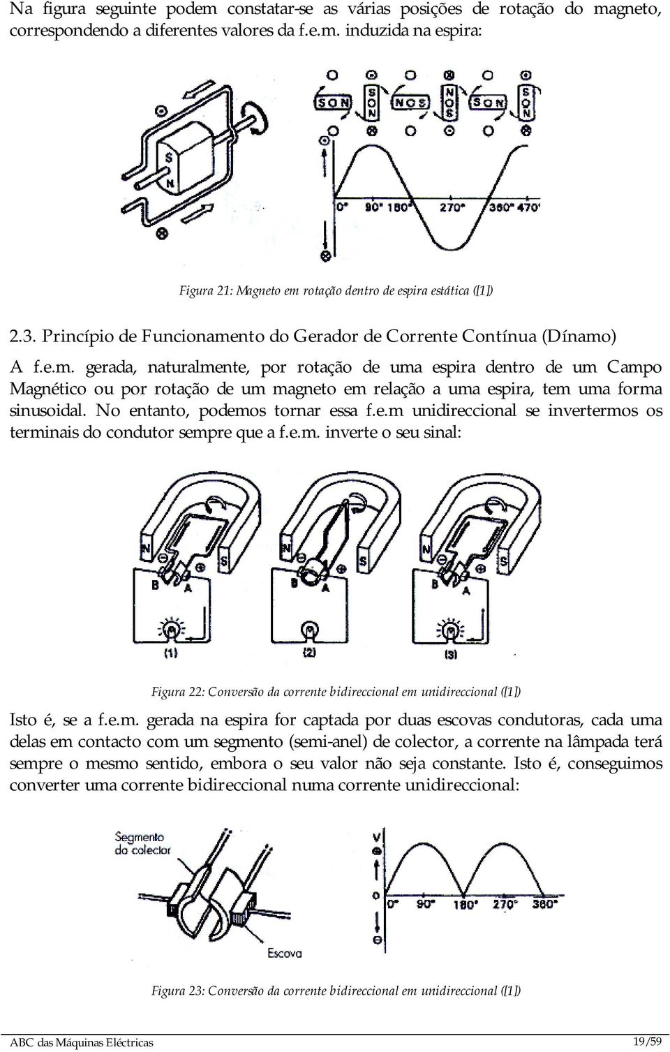 No entanto, podemos tornar essa f.e.m unidireccional se invertermos os terminais do condutor sempre que a f.e.m. inverte o seu sinal: Figura 22: Conversão da corrente bidireccional em unidireccional ([1]) Isto é, se a f.