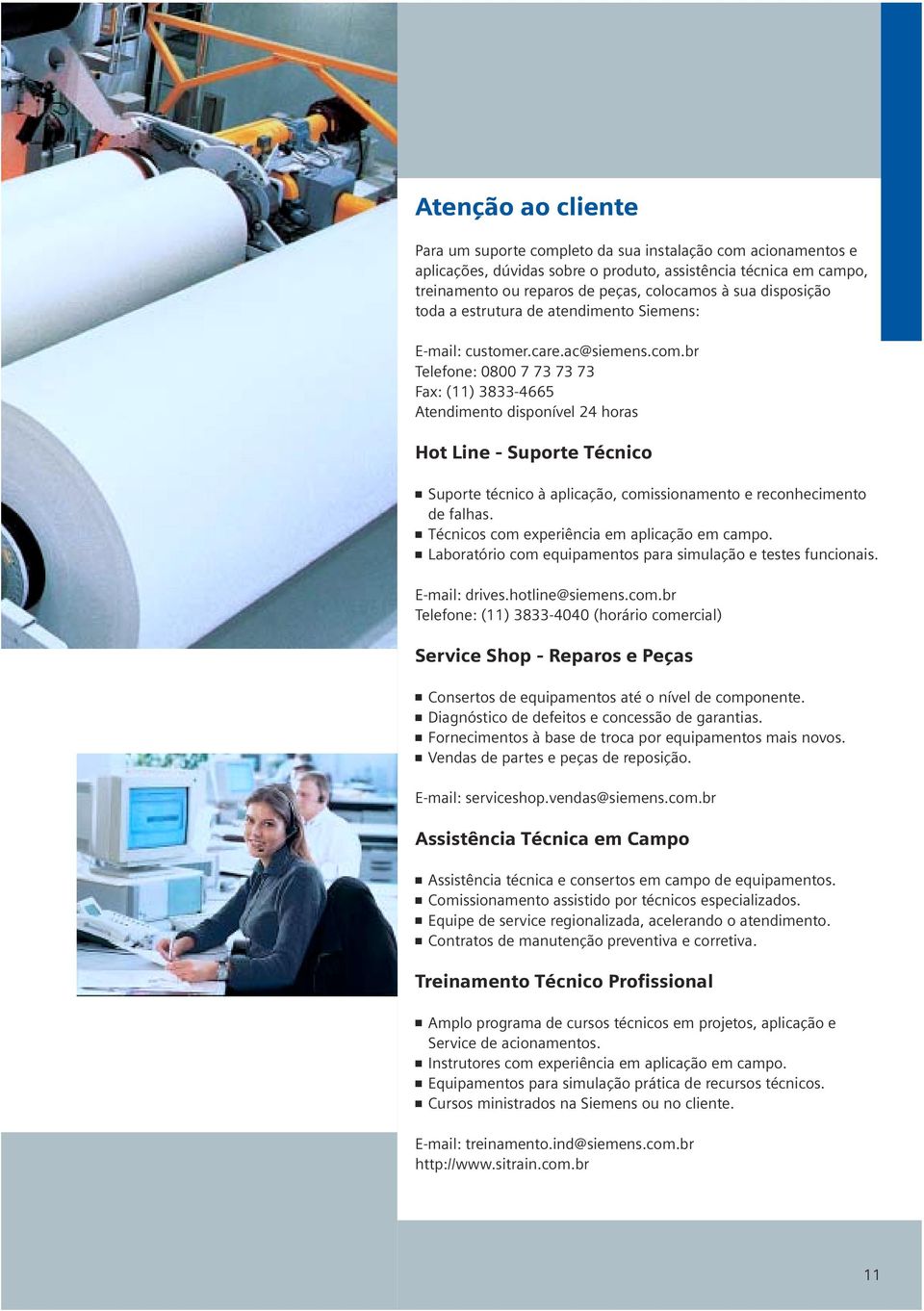 br Telefone: 0800 7 73 73 73 Fax: (11) 3833-4665 Atendimento disponível 24 horas Hot Line - Suporte Técnico Suporte técnico à aplicação, comissionamento e reconhecimento de falhas.